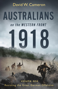 Australians on the Western Front 1918 (Volume I: Resisting the Great German Offensive) by David W. Cameron, 9780143788614