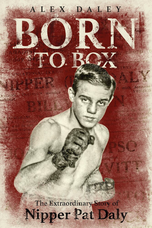 Born to Box (The Extraordinary Story of Nipper Pat Daly) by Alex Daley, 9781785313684