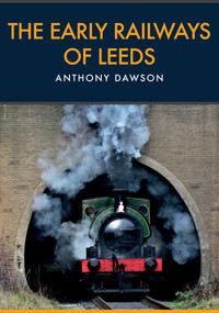 The Early Railways of Leeds by Anthony Dawson, 9781445667805