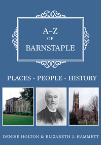 A-Z of Barnstaple (Places-People-History) by Denise Holton, Elizabeth Hammett, 9781445677750