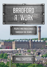 Bradford at Work (People and Industries Through the Years) by Paul Chrystal, 9781445671505