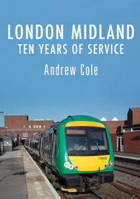 London Midland (Ten Years of Service) by Andrew Cole, 9781445679259