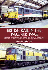 British Rail in the 1980s and 1990s: Electric Locomotives, Coaches, DEMU and EMUs by Kenny Barclay, 9781445670218