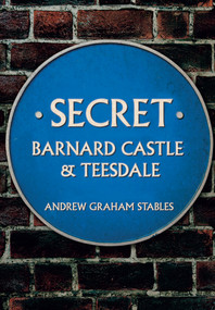 Secret Barnard Castle & Teesdale by Graham Stables, 9781445673264