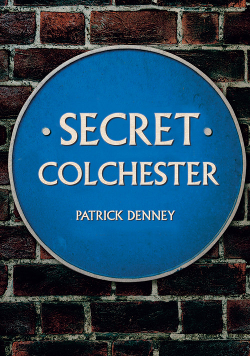 Secret Colchester by Patrick Denney, 9781445675145