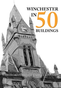 Winchester in 50 Buildings by Garth Groombridge, Kirsty Kinnaird, 9781445671758