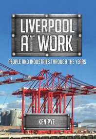 Liverpool at Work (People and Industries Through the Years) by Ken Pye, 9781445673226