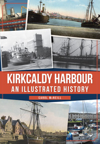 Kirkcaldy Harbour (An Illustrated History) by Carol McNeill, 9781445676241