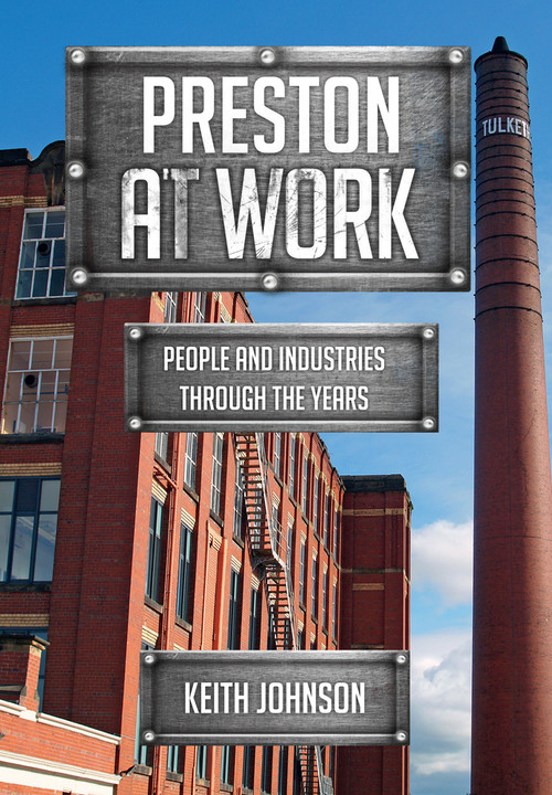 Preston at Work (People and Industries Through the Years) by Keith Johnson, 9781445669540