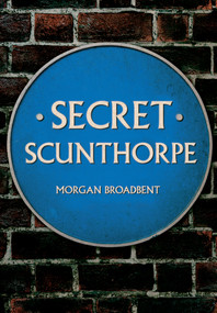 Secret Scunthorpe by Morgan Broadbent, 9781445672069