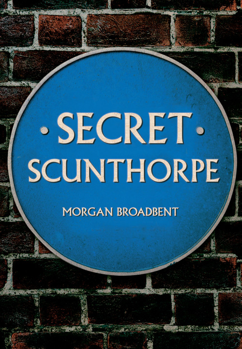 Secret Scunthorpe by Morgan Broadbent, 9781445672069