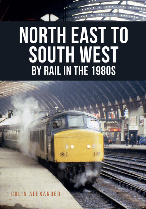 North East to South West by Rail in the 1980s by Colin Alexander, 9781445668567