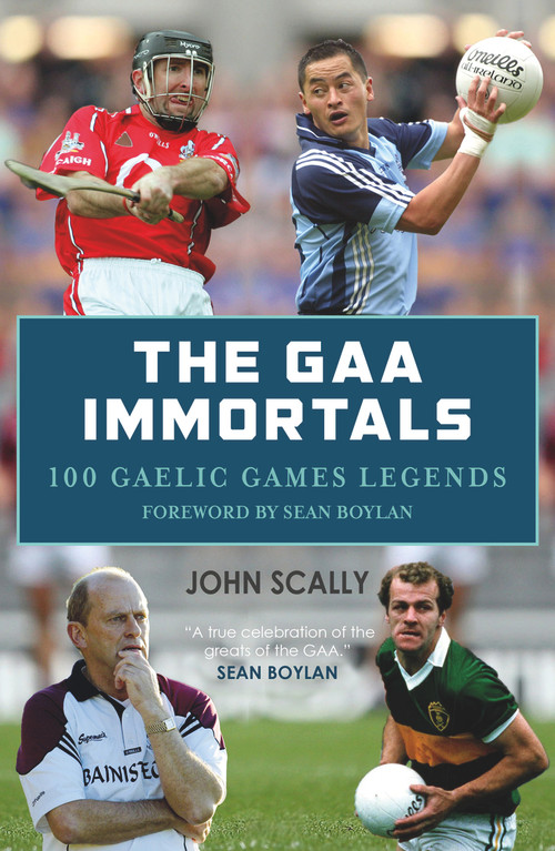 The GAA Immortals (100 Gaelic Games Legends) by John Scally, Sean Boylan, 9781785301339