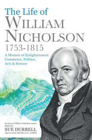 The Life of William Nicholson, 1753-1815 (A Memoir of Enlightenment, Commerce, Politics, Arts & Science) by William Nicholson Jnr, Sue Durrell, Frank James, 9780720619577