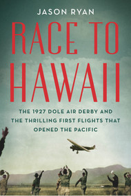 Race to Hawaii (The 1927 Dole Air Derby and the Thrilling First Flights That Opened the Pacific) by Jason Ryan, 9780912777252