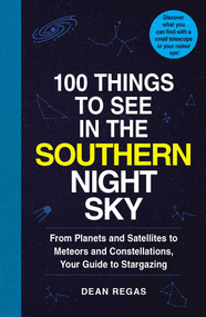 100 Things to See in the Southern Night Sky (From Planets and Satellites to Meteors and Constellations, Your Guide to Stargazing) by Dean Regas, 9781507207802