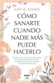 Cómo sanarte cuando nadie más puede hacerlo / How to Heal Yourself When No One Else Can (Spanish Edition) by Amy B. Scher, 9786073162890
