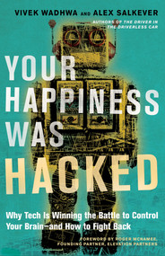 Your Happiness Was Hacked (Why Tech Is Winning the Battle to Control Your Brain--and How to Fight Back) by Vivek Wadhwa, Alex Salkever, Roger McNamee, 9781523095841