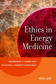 Ethics in Energy Medicine (Boundaries and Guidelines for Intuitive and Energetic Practices) by Heidi Light, 9781623172503