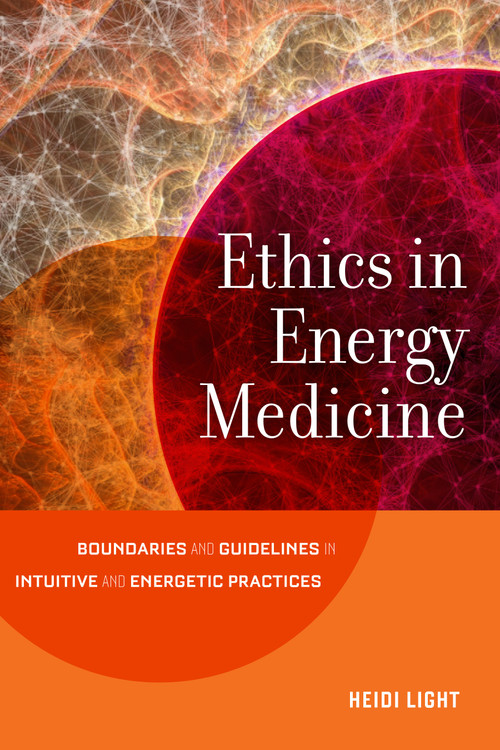 Ethics in Energy Medicine (Boundaries and Guidelines for Intuitive and Energetic Practices) by Heidi Light, 9781623172503