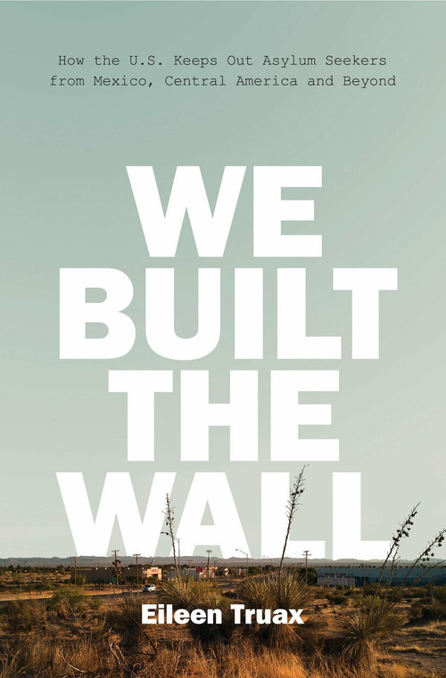 We Built the Wall (How the US Keeps Out Asylum Seekers from Mexico, Central America and Beyond) by Eileen Truax, Diane Stockwell, 9781786632173