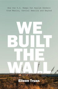 We Built the Wall (How the US Keeps Out Asylum Seekers from Mexico, Central America and Beyond) by Eileen Truax, Diane Stockwell, 9781786632173