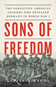 Sons of Freedom (The Forgotten American Soldiers Who Defeated Germany in World War I) by Geoffrey Wawro, 9780465093915