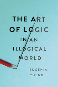 The Art of Logic in an Illogical World by Eugenia Cheng, 9781541672482