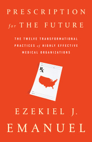 Prescription for the Future (The Twelve Transformational Practices of Highly Effective Medical Organizations) - 9781541724143 by Ezekiel J. Emanuel, 9781541724143