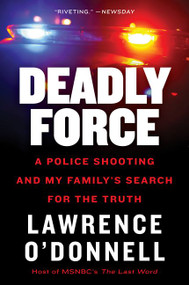 Deadly Force (A Police Shooting and My Family's Search for the Truth) by Lawrence O'Donnell, Jr., 9780062870131