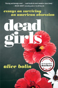 Dead Girls (Essays on Surviving an American Obsession) by Alice Bolin, 9780062657145