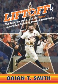 Liftoff! (The Tank, the Storm, and the Astros' Improbable Ascent to Baseball Immortality) by Brian T. Smith, 9781629376233