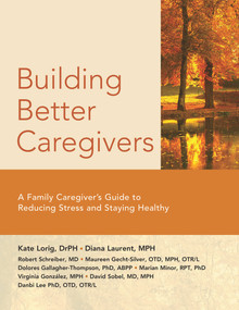 Building Better Caregivers (A Caregiver's Guide to Reducing Stress and Staying Healthy) by Kate, Lorig Dr.P.H., Diana Laurent, M.P.H., Robert Schreiber, MD, Maureen Gecht-Silver, OTD. MPH, OTR/L, Dolores Gallagher Thompson, PhD, ABPP, Marian Minor, RPT, PhD, Virginia González, M.P.H., David Sobel, MD, MPH, Danbi Lee PhD, OTD, OTR/L, 9781945188169