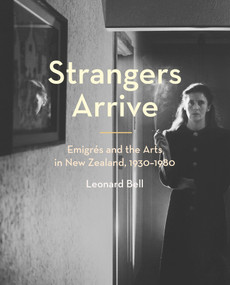 Strangers Arrive (Emigrés and the Arts in New Zealand, 1930-1980) by Leonard Bell, 9781869408732