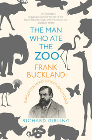 The Man Who Ate the Zoo (Frank Buckland: Forgotten Hero of Natural History) by Richard Girling, 9781784701611