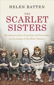 The Scarlet Sisters (My Nanna's Story of Secrets and Heartache on the Banks of the River Thames) by Helen Batten, 9780091959692
