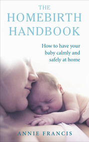 The Homebirth Handbook (How to Have Your Baby Calmly and Safely at Home) by Annie Francis, 9781785040245