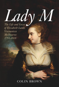 Lady M (The Life and Loves of Elizabeth Lamb, Viscountess Melbourne 1751-1818) by Colin Brown, 9781445666501