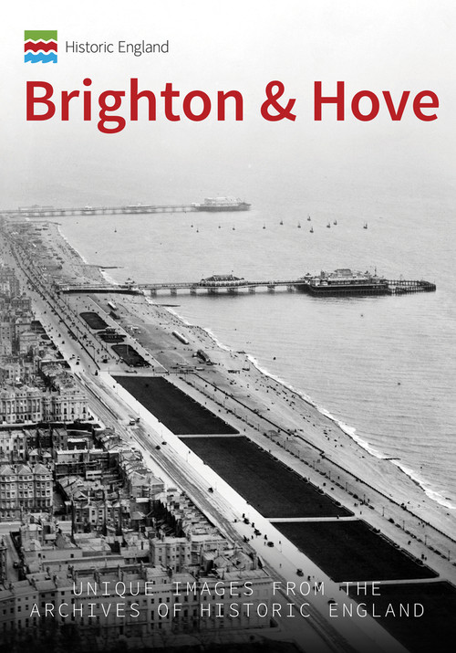 Historic England: Brighton and Hove (Unique Images from the Archives of Historic England) by Kevin Newman, Historic England, 9781445673400