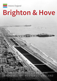 Historic England: Brighton and Hove (Unique Images from the Archives of Historic England) by Kevin Newman, Historic England, 9781445673400