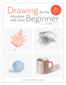Drawing for the Absolute and Utter Beginner, Revised (15th Anniversary Edition) by Claire Watson Garcia, 9780399580512