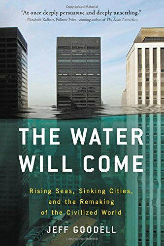The Water Will Come (Rising Seas, Sinking Cities, and the Remaking of the Civilized World) by Jeff Goodell, 9780316260206