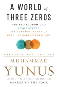 A World of Three Zeros (The New Economics of Zero Poverty, Zero Unemployment, and Zero Net Carbon Emissions) - 9781541742390 by Muhammad Yunus