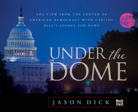 Under the Dome (The View from the Center of American Democracy with Capitol Hill's Source for News) by Jason Dick, 9781493030637