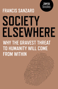 Society Elsewhere (Why the Gravest Threat to Humanity Will Come From Within) by Francis Sanzaro, 9781785354700