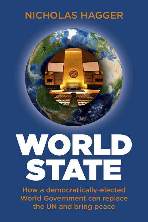 World State (How a Democratically-Elected World Government Can Replace the UN and Bring Peace) by Nicholas Hagger, 9781780999647