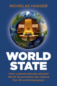 World State (How a Democratically-Elected World Government Can Replace the UN and Bring Peace) by Nicholas Hagger, 9781780999647