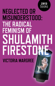 Neglected or Misunderstood (The Radical Feminism of Shulamith Firestone) by Victoria Margree, 9781785355394