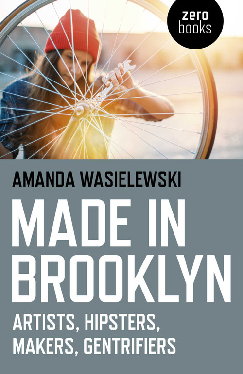 Made in Brooklyn (Artists, Hipsters, Makers, and Gentrification) by Amanda Wasielewski, 9781785356582