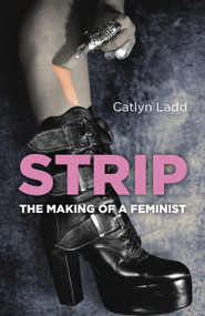 Strip (The Making of a Feminist) by Catlyn Ladd, 9781785357374